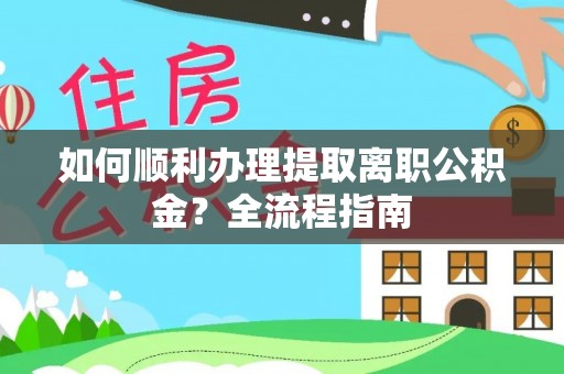 水林如何顺利办理提取离职公积金？全流程指南
