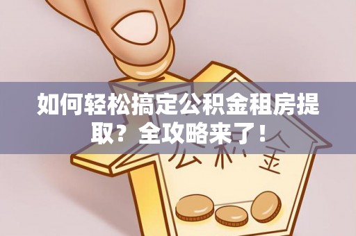 水林如何轻松搞定公积金租房提取？全攻略来了！