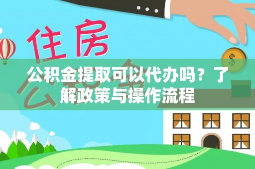水林公积金提取可以代办吗？了解政策与操作流程