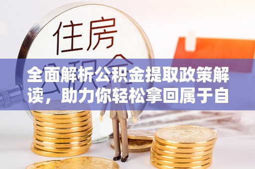 水林全面解析公积金提取政策解读，助力你轻松拿回属于自己的钱