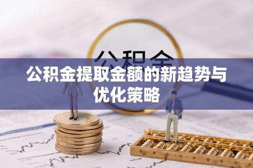 水林公积金提取金额的新趋势与优化策略
