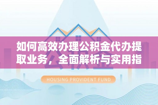 水林如何高效办理公积金代办提取业务，全面解析与实用指南
