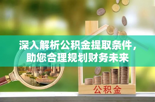 水林深入解析公积金提取条件，助您合理规划财务未来