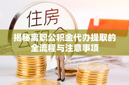 水林揭秘离职公积金代办提取的全流程与注意事项