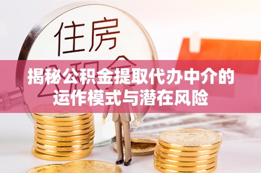 水林揭秘公积金提取代办中介的运作模式与潜在风险