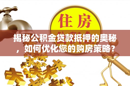 水林揭秘公积金贷款抵押的奥秘，如何优化您的购房策略？