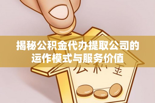 水林揭秘公积金代办提取公司的运作模式与服务价值