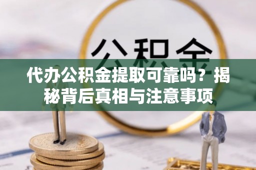 水林代办公积金提取可靠吗？揭秘背后真相与注意事项