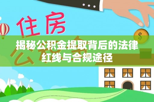 水林揭秘公积金提取背后的法律红线与合规途径