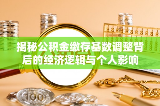 水林揭秘公积金缴存基数调整背后的经济逻辑与个人影响