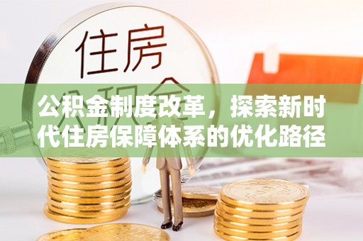 水林公积金制度改革，探索新时代住房保障体系的优化路径