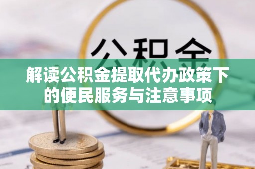 水林解读公积金提取代办政策下的便民服务与注意事项