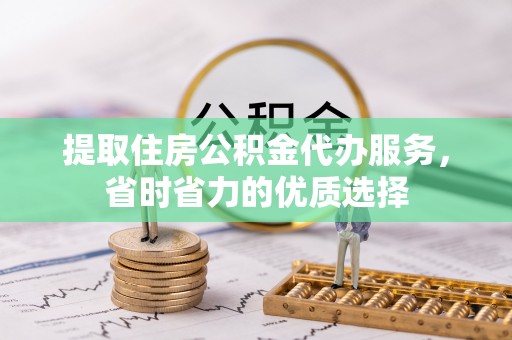 水林提取住房公积金代办服务，省时省力的优质选择