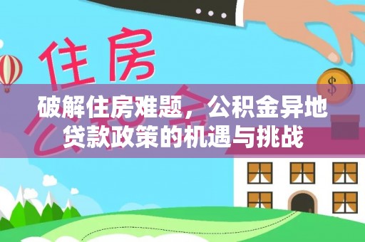 水林破解住房难题，公积金异地贷款政策的机遇与挑战