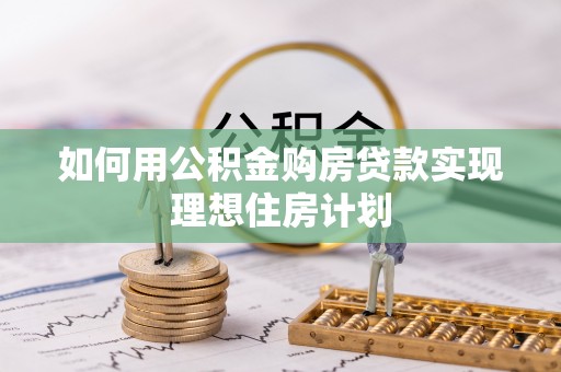 水林如何用公积金购房贷款实现理想住房计划