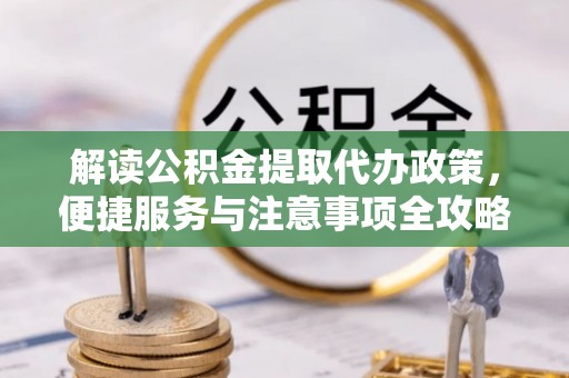 水林解读公积金提取代办政策，便捷服务与注意事项全攻略