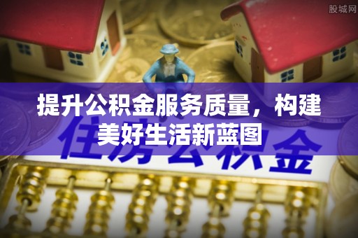 水林提升公积金服务质量，构建美好生活新蓝图