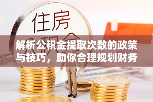 水林解析公积金提取次数的政策与技巧，助你合理规划财务未来