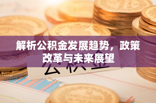 水林解析公积金发展趋势，政策改革与未来展望