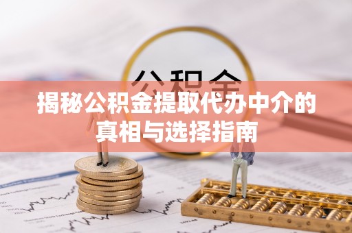水林揭秘公积金提取代办中介的真相与选择指南