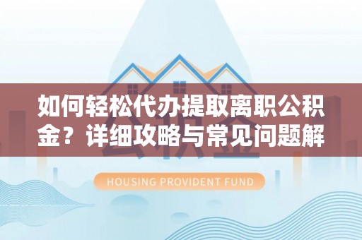 水林如何轻松代办提取离职公积金？详细攻略与常见问题解析