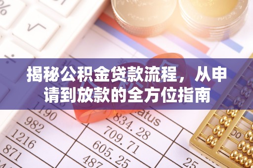 水林揭秘公积金贷款流程，从申请到放款的全方位指南
