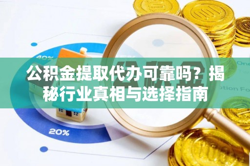 水林公积金提取代办可靠吗？揭秘行业真相与选择指南