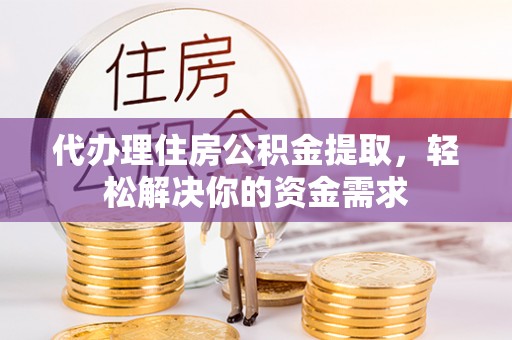 水林代办理住房公积金提取，轻松解决你的资金需求