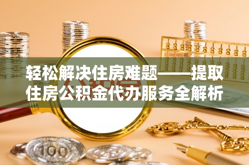 水林轻松解决住房难题——提取住房公积金代办服务全解析