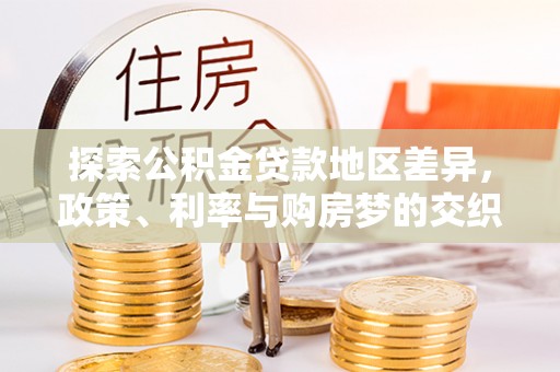 水林探索公积金贷款地区差异，政策、利率与购房梦的交织