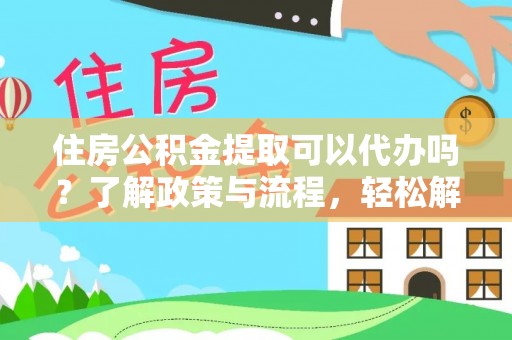 水林住房公积金提取可以代办吗？了解政策与流程，轻松解决你的疑问
