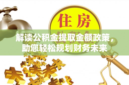 水林解读公积金提取金额政策，助您轻松规划财务未来