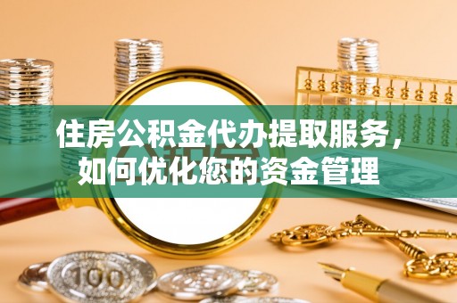 水林住房公积金代办提取服务，如何优化您的资金管理