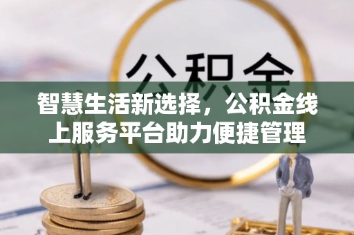水林智慧生活新选择，公积金线上服务平台助力便捷管理