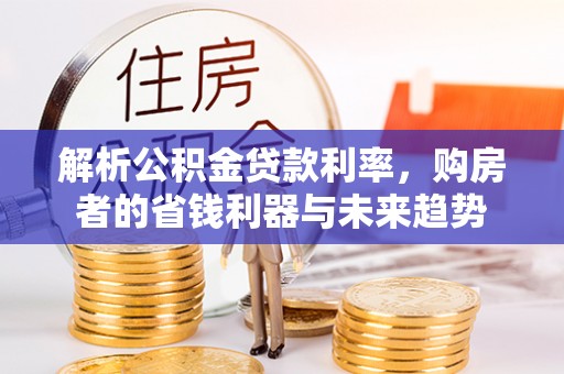 水林解析公积金贷款利率，购房者的省钱利器与未来趋势