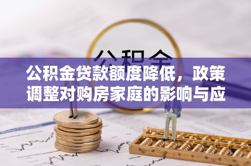 水林公积金贷款额度降低，政策调整对购房家庭的影响与应对策略