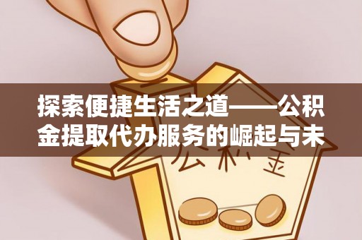水林探索便捷生活之道——公积金提取代办服务的崛起与未来