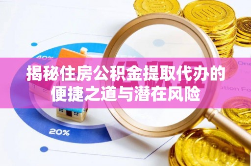 水林揭秘住房公积金提取代办的便捷之道与潜在风险
