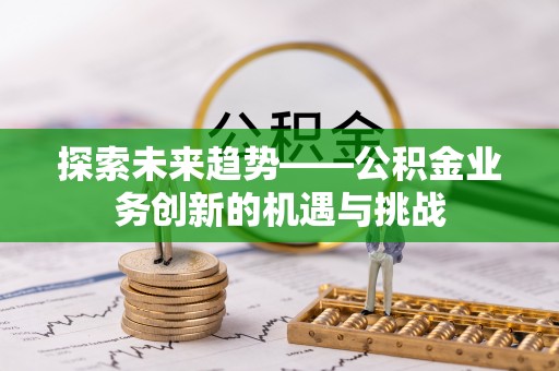 水林探索未来趋势——公积金业务创新的机遇与挑战