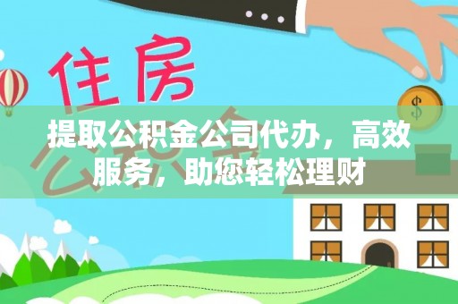 水林提取公积金公司代办，高效服务，助您轻松理财