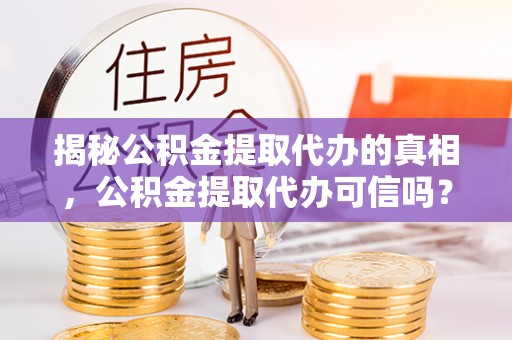 水林揭秘公积金提取代办的真相，公积金提取代办可信吗？