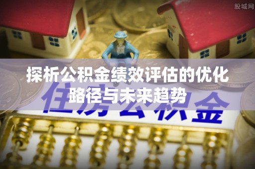 水林探析公积金绩效评估的优化路径与未来趋势