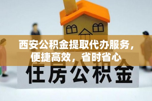 水林西安公积金提取代办服务，便捷高效，省时省心