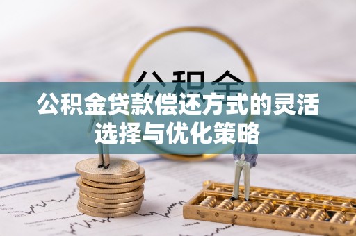水林公积金贷款偿还方式的灵活选择与优化策略