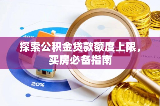 水林探索公积金贷款额度上限，买房必备指南