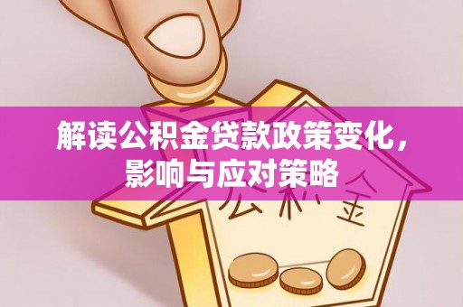水林解读公积金贷款政策变化，影响与应对策略