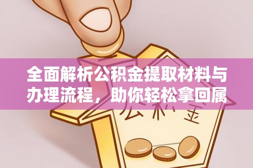 水林全面解析公积金提取材料与办理流程，助你轻松拿回属于自己的钱