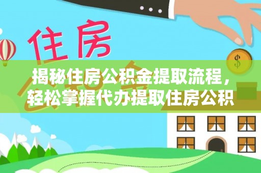 水林揭秘住房公积金提取流程，轻松掌握代办提取住房公积金技巧