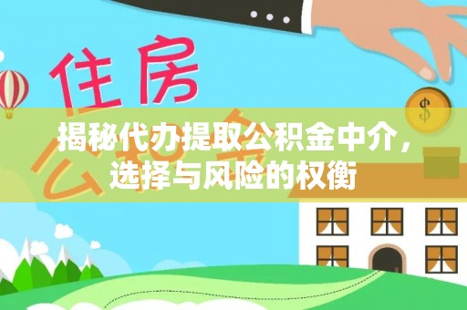 水林揭秘代办提取公积金中介，选择与风险的权衡