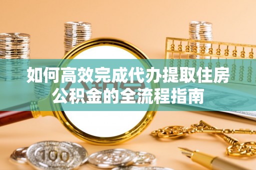 水林如何高效完成代办提取住房公积金的全流程指南